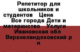 Репетитор для школьников и студентов › Цена ­ 1 000 - Все города Дети и материнство » Услуги   . Ивановская обл.,Верхнеландеховский р-н
